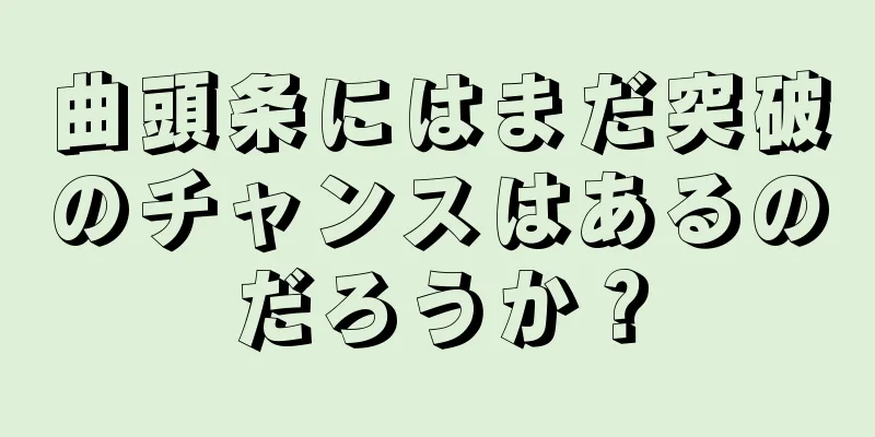 曲頭条にはまだ突破のチャンスはあるのだろうか？