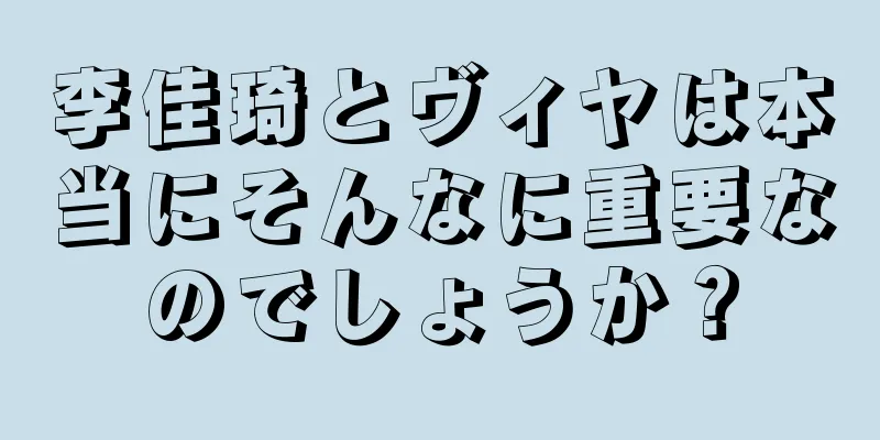 李佳琦とヴィヤは本当にそんなに重要なのでしょうか？