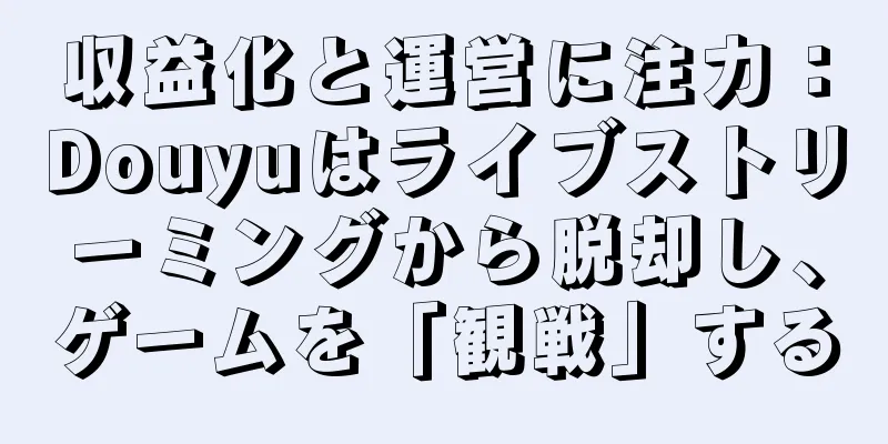 収益化と運営に注力：Douyuはライブストリーミングから脱却し、ゲームを「観戦」する