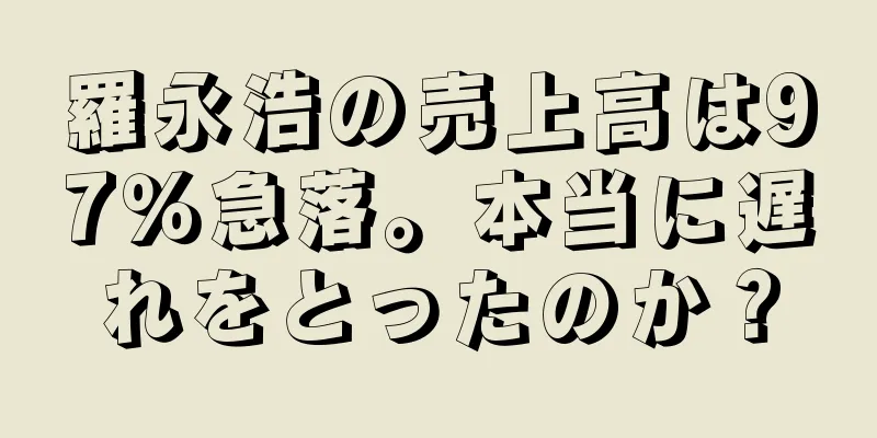羅永浩の売上高は97％急落。本当に遅れをとったのか？