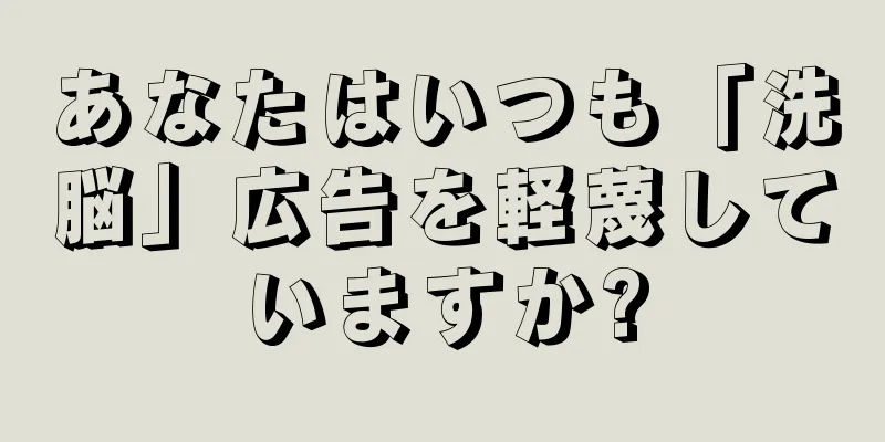 あなたはいつも「洗脳」広告を軽蔑していますか?