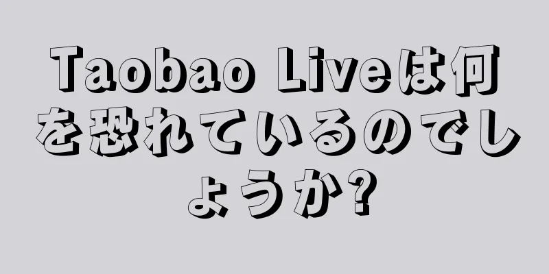 Taobao Liveは何を恐れているのでしょうか?