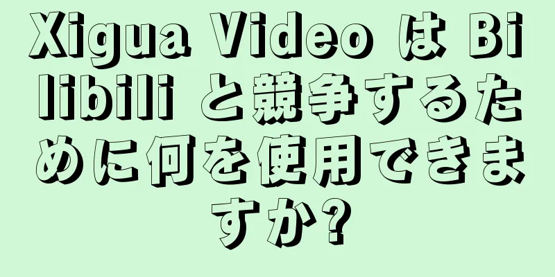 Xigua Video は Bilibili と競争するために何を使用できますか?