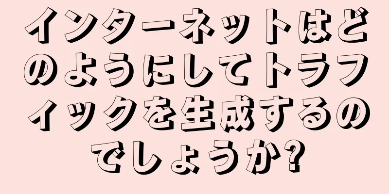 インターネットはどのようにしてトラフィックを生成するのでしょうか?
