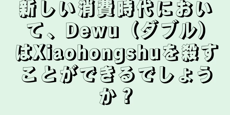 新しい消費時代において、Dewu（ダブル）はXiaohongshuを殺すことができるでしょうか？