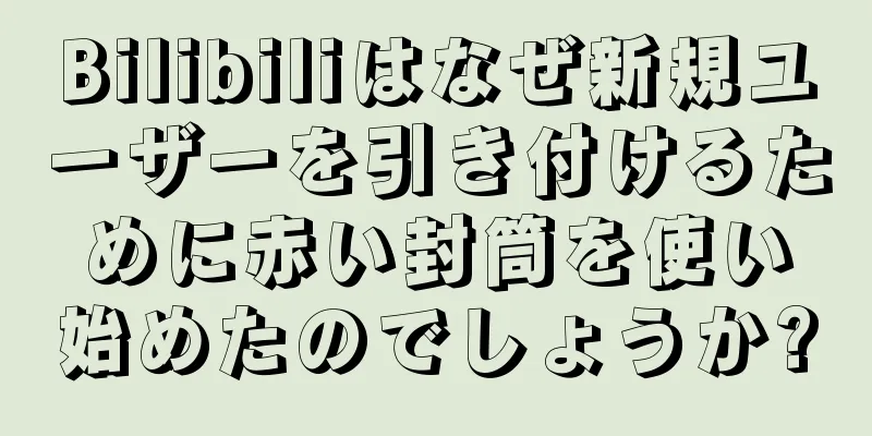 Bilibiliはなぜ新規ユーザーを引き付けるために赤い封筒を使い始めたのでしょうか?