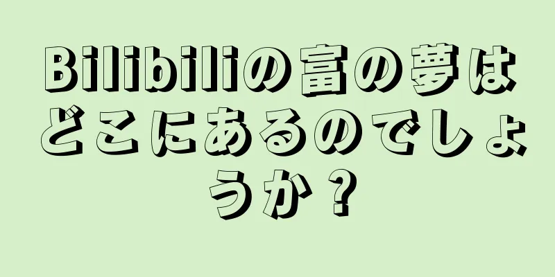 Bilibiliの富の夢はどこにあるのでしょうか？