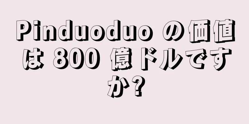 Pinduoduo の価値は 800 億ドルですか?