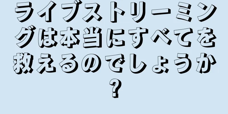 ライブストリーミングは本当にすべてを救えるのでしょうか?