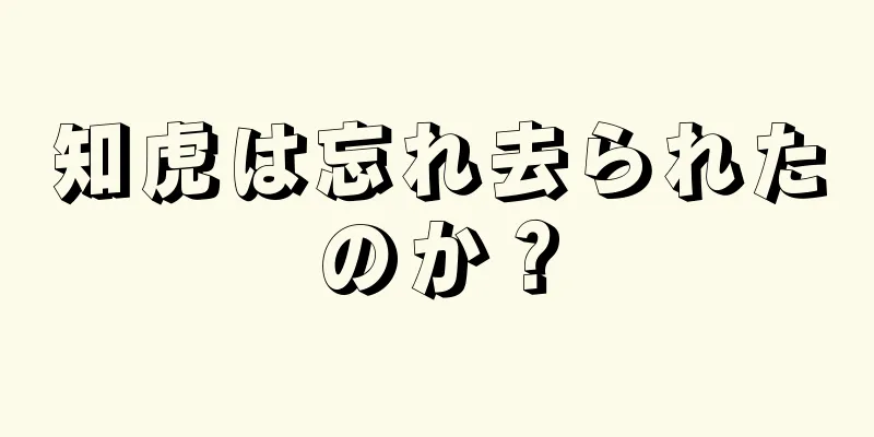 知虎は忘れ去られたのか？