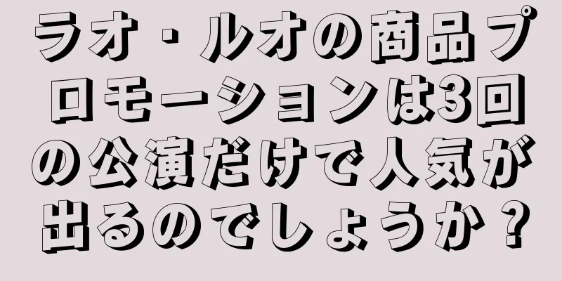 ラオ・ルオの商品プロモーションは3回の公演だけで人気が出るのでしょうか？