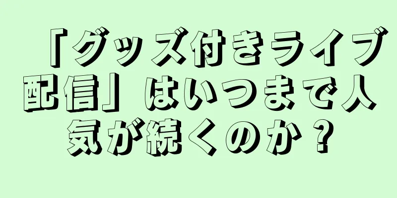 「グッズ付きライブ配信」はいつまで人気が続くのか？