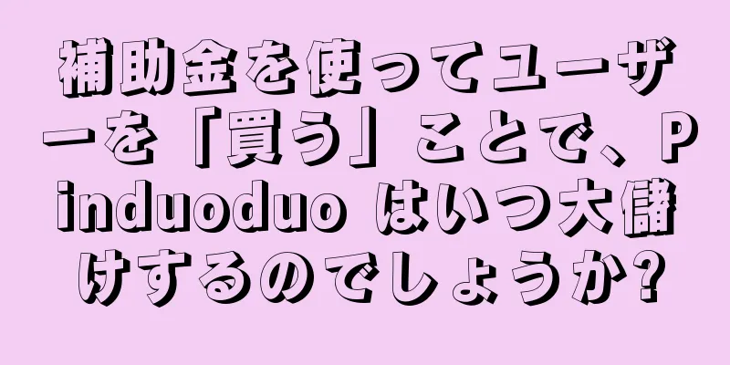 補助金を使ってユーザーを「買う」ことで、Pinduoduo はいつ大儲けするのでしょうか?