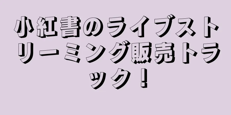 小紅書のライブストリーミング販売トラック！
