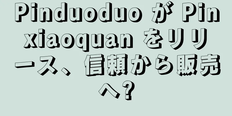Pinduoduo が Pinxiaoquan をリリース、信頼から販売へ?