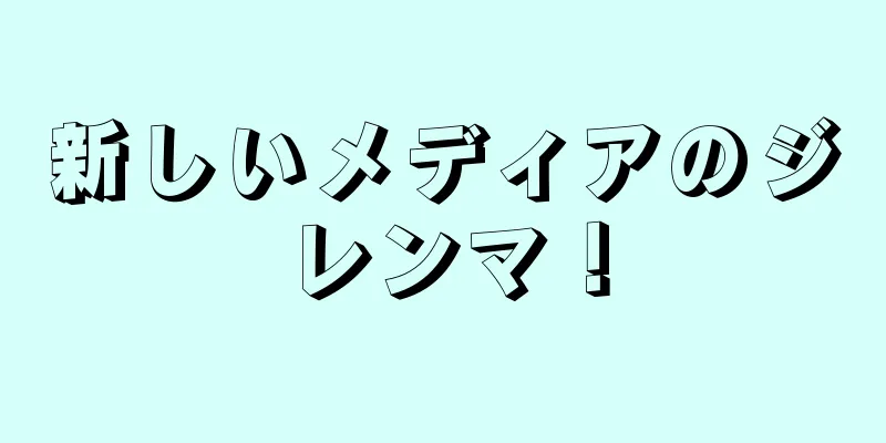 新しいメディアのジレンマ！