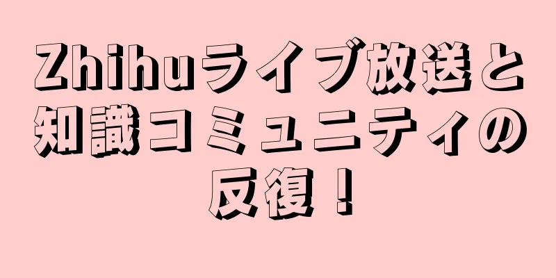 Zhihuライブ放送と知識コミュニティの反復！