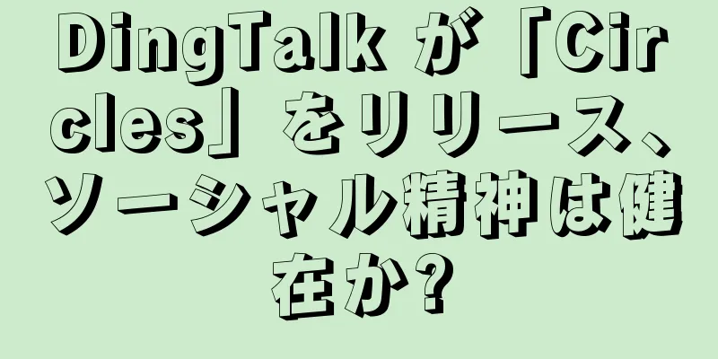 DingTalk が「Circles」をリリース、ソーシャル精神は健在か?