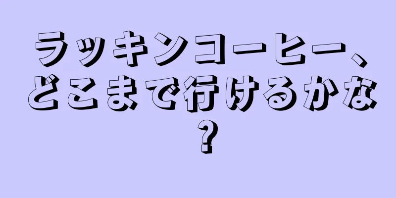 ラッキンコーヒー、どこまで行けるかな？