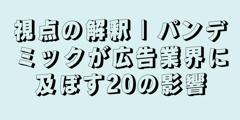 視点の解釈 | パンデミックが広告業界に及ぼす20の影響