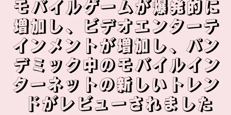 モバイルゲームが爆発的に増加し、ビデオエンターテインメントが増加し、パンデミック中のモバイルインターネットの新しいトレンドがレビューされました