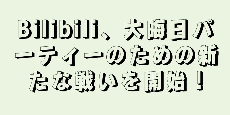 Bilibili、大晦日パーティーのための新たな戦いを開始！