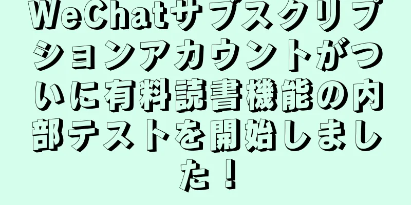 WeChatサブスクリプションアカウントがついに有料読書機能の内部テストを開始しました！