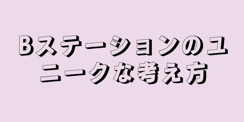 Bステーションのユニークな考え方