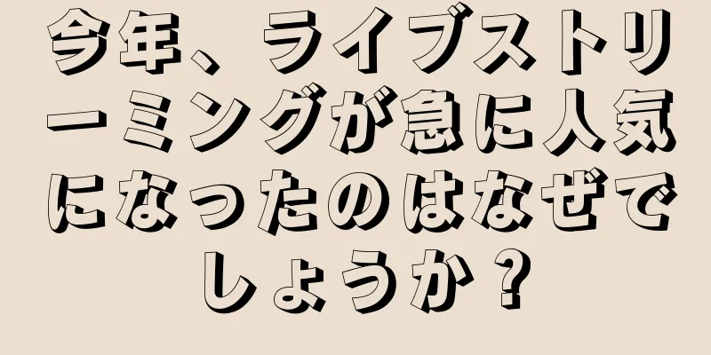 今年、ライブストリーミングが急に人気になったのはなぜでしょうか？
