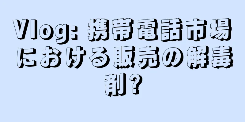 Vlog: 携帯電話市場における販売の解毒剤?