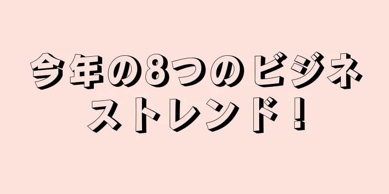 今年の8つのビジネストレンド！