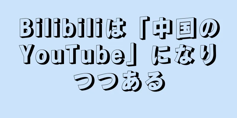 Bilibiliは「中国のYouTube」になりつつある