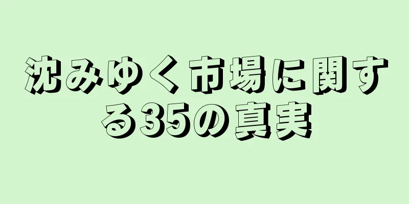 沈みゆく市場に関する35の真実