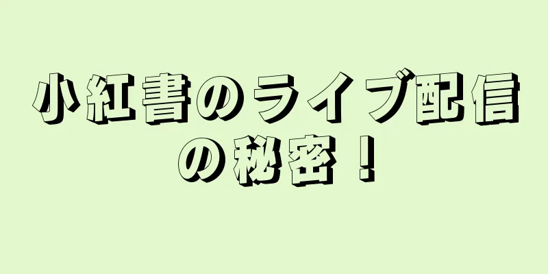 小紅書のライブ配信の秘密！