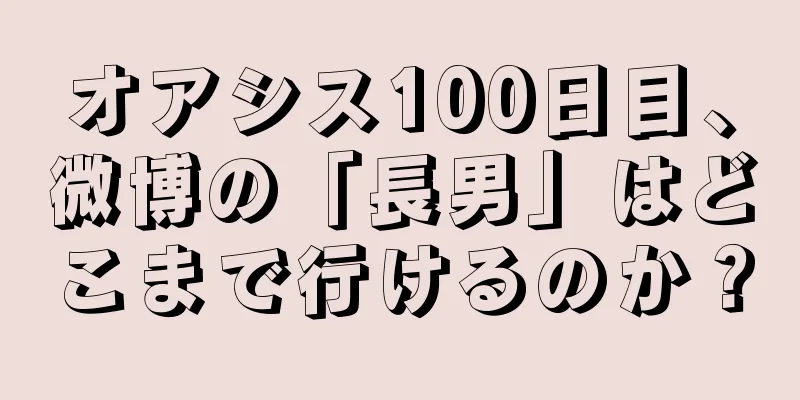 オアシス100日目、微博の「長男」はどこまで行けるのか？