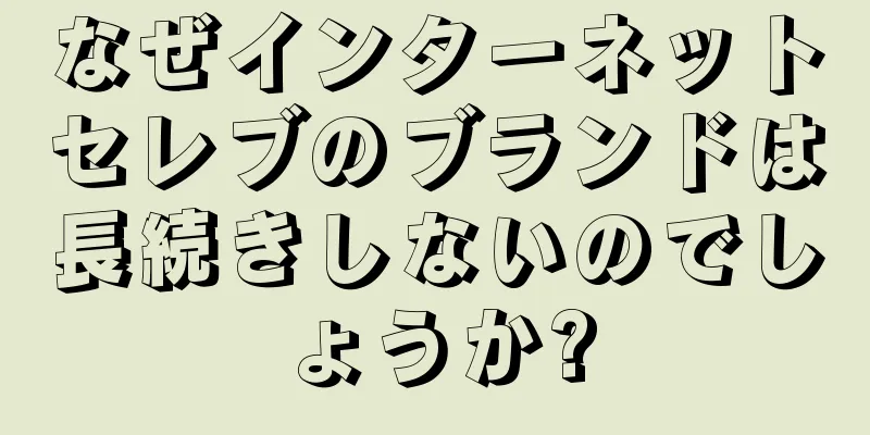 なぜインターネットセレブのブランドは長続きしないのでしょうか?