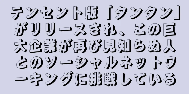 テンセント版「タンタン」がリリースされ、この巨大企業が再び見知らぬ人とのソーシャルネットワーキングに挑戦している