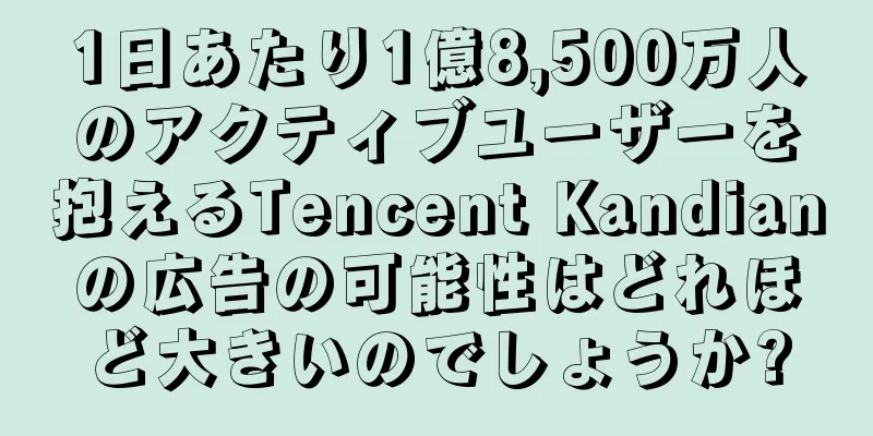 1日あたり1億8,500万人のアクティブユーザーを抱えるTencent Kandianの広告の可能性はどれほど大きいのでしょうか?