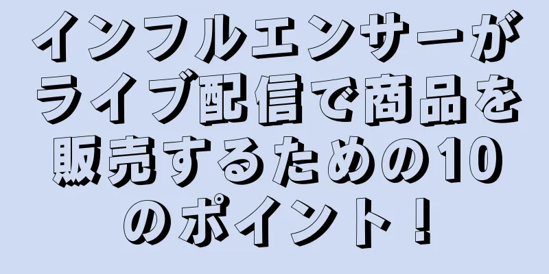 インフルエンサーがライブ配信で商品を販売するための10のポイント！