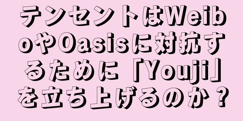 テンセントはWeiboやOasisに対抗するために「Youji」を立ち上げるのか？