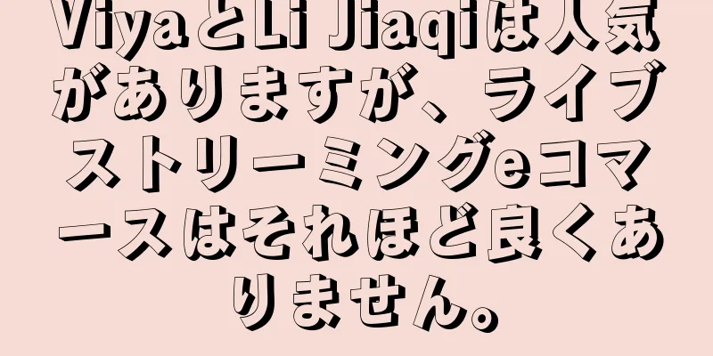 ViyaとLi Jiaqiは人気がありますが、ライブストリーミングeコマースはそれほど良くありません。