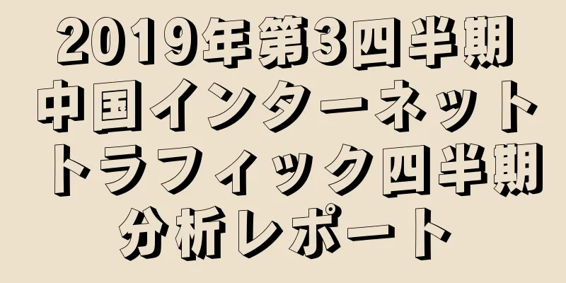 2019年第3四半期中国インターネットトラフィック四半期分析レポート