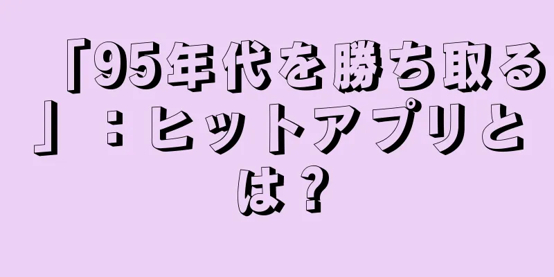 「95年代を勝ち取る」：ヒットアプリとは？