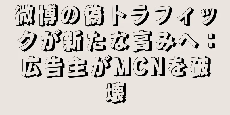 微博の偽トラフィックが新たな高みへ：広告主がMCNを破壊