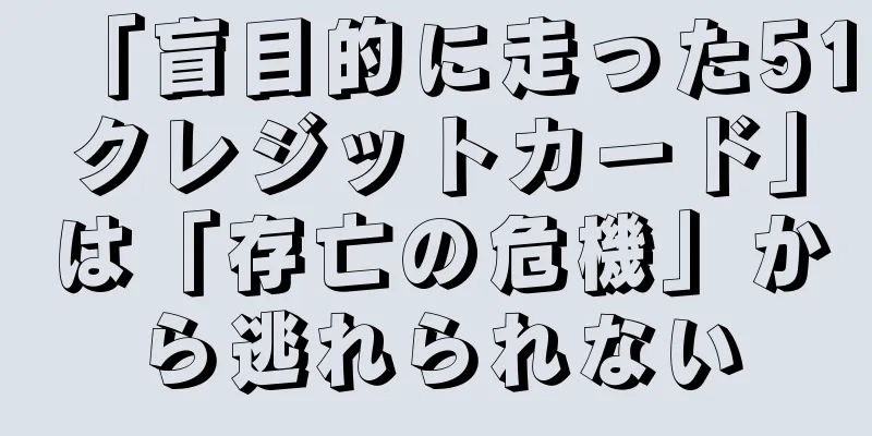 「盲目的に走った51クレジットカード」は「存亡の危機」から逃れられない