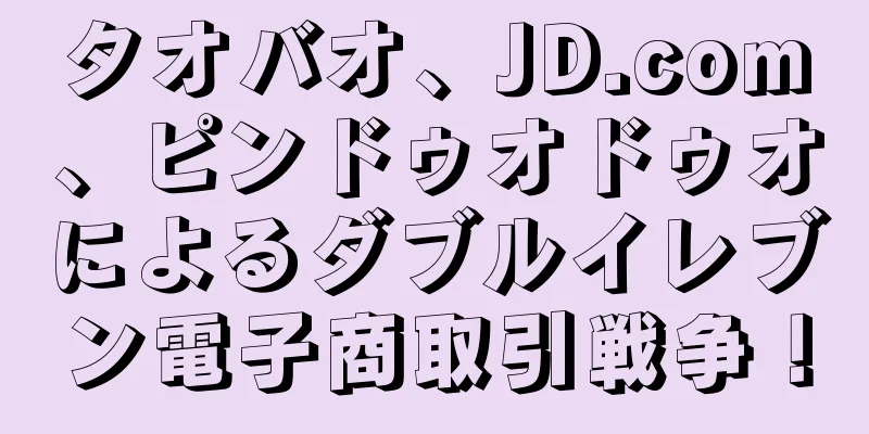 タオバオ、JD.com、ピンドゥオドゥオによるダブルイレブン電子商取引戦争！