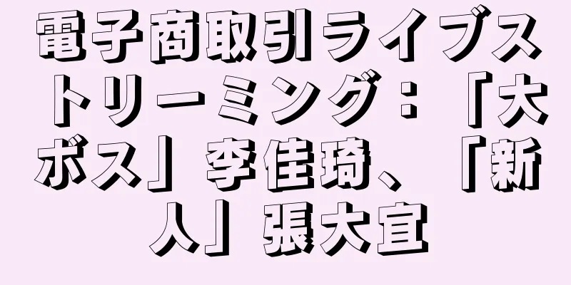 電子商取引ライブストリーミング：「大ボス」李佳琦、「新人」張大宜