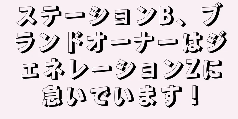 ステーションB、ブランドオーナーはジェネレーションZに急いでいます！
