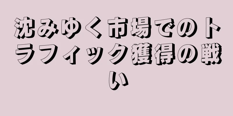 沈みゆく市場でのトラフィック獲得の戦い