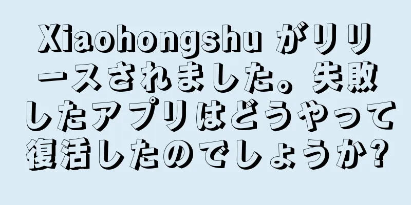 Xiaohongshu がリリースされました。失敗したアプリはどうやって復活したのでしょうか?